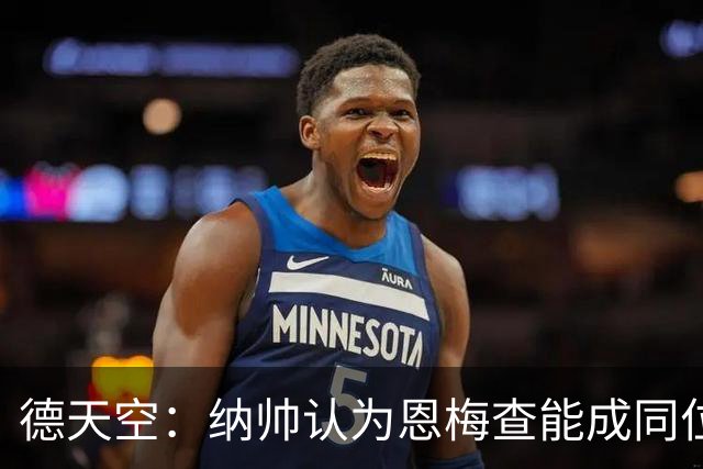 德天空：纳帅认为恩梅查能成同位置世界最佳 曼城曼联皇马均有意